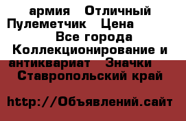 1.2) армия : Отличный Пулеметчик › Цена ­ 4 450 - Все города Коллекционирование и антиквариат » Значки   . Ставропольский край